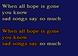 When all hope is gone

you know
sad songs say so much

When all hope is gone
you know
sad songs say so much