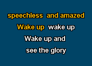 speechless and amazed

Wake up wake up

Wake up and

see the glory