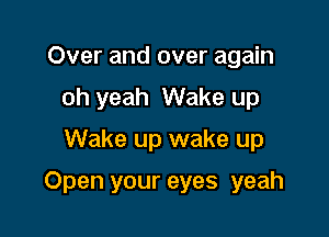 Over and over again
oh yeah Wake up
Wake up wake up

Open your eyes yeah