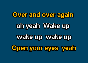 Over and over again
oh yeah Wake up

wake up wake up

Open your eyes yeah