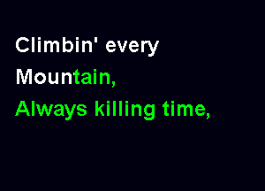 Climbin' every
Mountain,

Always killing time,