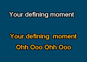 Your defining moment

Your defining moment
Ohh Ooo Ohh Ooo