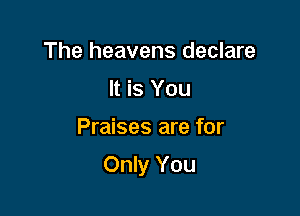 The heavens declare
It is You

Praises are for

Only You