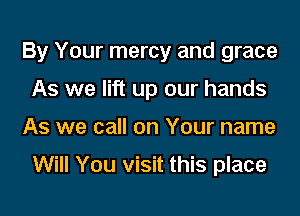 By Your mercy and grace
As we lift up our hands
As we call on Your name

Will You visit this place
