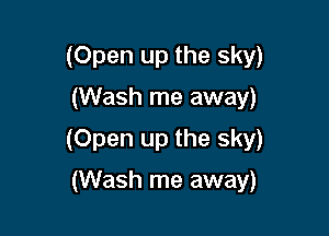 (Open up the sky)
(Wash me away)

(Open up the sky)

(Wash me away)