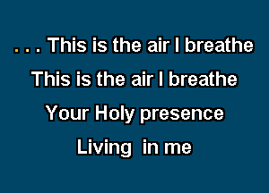 . . . This is the air I breathe

This is the air I breathe

Your Holy presence

Living in me
