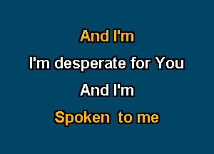 And I'm

I'm desperate for You

And I'm

Spoken to me