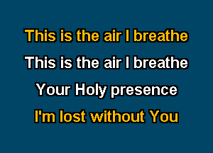 This is the air I breathe

This is the air I breathe

Your Holy presence

I'm lost without You