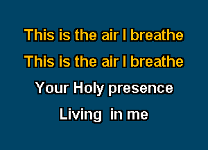 This is the air I breathe

This is the air I breathe

Your Holy presence

Living in me