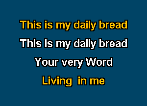 This is my daily bread
This is my daily bread

Your very Word

Living in me