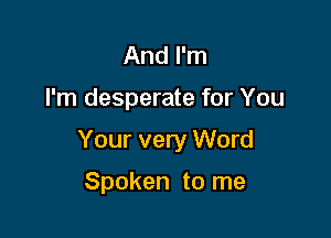 And I'm

I'm desperate for You

Your very Word

Spoken to me