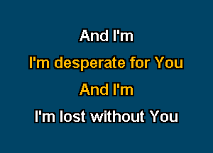 And I'm

I'm desperate for You

And I'm

I'm lost without You