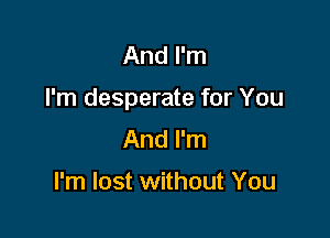 And I'm

I'm desperate for You

And I'm

I'm lost without You