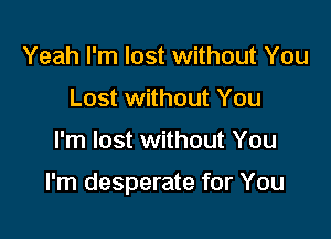 Yeah I'm lost without You
Lost without You

I'm lost without You

I'm desperate for You