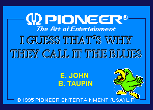 (U) pncweenw

7775 Art of Entertainment

I GUESS THAT7S WHY

THEY CALL IT THE BLUES
E. JOHN 3ng
B. TAUPIN

(91885 PIONEER ENTERTAINMENT (USA) L.P.