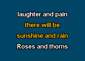 laughter and pain

there will be
sunshine and rain

Roses and thorns