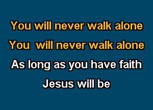 You will never walk alone

You will never walk alone

As long as you have faith

Jesus will be