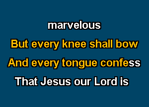 I ashamed

But every knee shall bow

And every tongue confess

That Jesus our Lord is