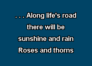 . . . Along life's road

there will be
sunshine and rain

Roses and thorns