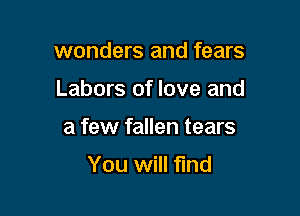 wonders and fears

Labors of love and

a few fallen tears

You will find