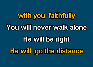 with you faithfully
You will never walk alone

He will be right

He will go the distance