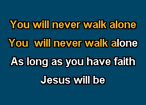 You will never walk alone

You will never walk alone

As long as you have faith

Jesus will be