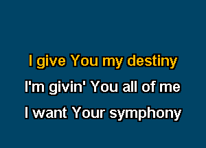 I give You my destiny

I'm givin' You all of me

I want Your symphony