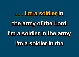 . . . I'm a soldier in

the army of the Lord

I'm a soldier in the army

I'm a soldier in the