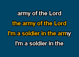 army of the Lord
the army of the Lord

I'm a soldier in the army

I'm a soldier in the