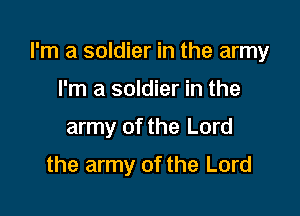 I'm a soldier in the army

I'm a soldier in the
army of the Lord
the army of the Lord