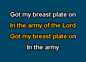 Got my breast plate on
In the army of the Lord

Got my breast plate on

In the army