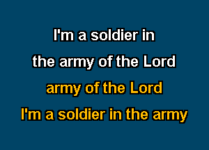 I'm a soldier in
the army of the Lord
army of the Lord

I'm a soldier in the army