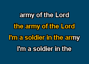 army of the Lord
the army of the Lord

I'm a soldier in the army

I'm a soldier in the