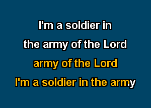 I'm a soldier in
the army of the Lord
army of the Lord

I'm a soldier in the army