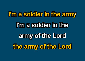 I'm a soldier in the army

I'm a soldier in the
army of the Lord
the army of the Lord
