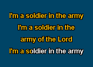 I'm a soldier in the army
I'm a soldier in the
army of the Lord

I'm a soldier in the army