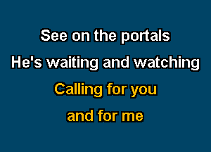 See on the portals

He's waiting and watching

Calling for you

and for me