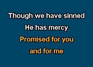 Though we have sinned

He has mercy

Promised for you

and for me