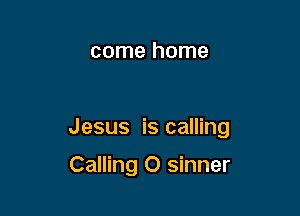 come home

Jesus is calling

Calling O sinner