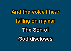 And the voice I hear

falling on my ear

The Son of

God discloses