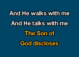 And He walks with me
And He talks with me
The Son of

God discloses