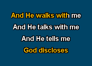 And He walks with me
And He talks with me

And He tells me

God discloses