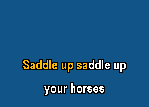 Saddle up saddle up

your horses