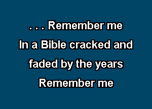 . . . Remember me

In a Bible cracked and

faded by the years

Remember me