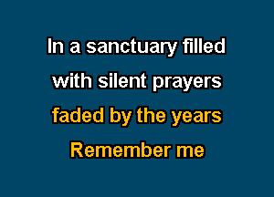 In a sanctuary filled

with silent prayers

faded by the years

Remember me