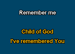 Remember me

Child of God

I've remembered You