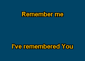 Remember me

I've remembered You