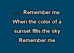 . . . Remember me

When the color of a

sunset fills the sky

Remember me
