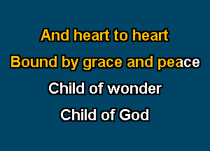 And heart to heart

Bound by grace and peace

Child of wonder
Child of God