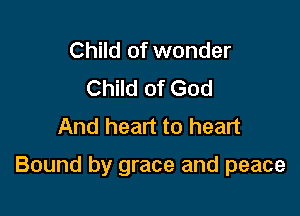 Child of wonder
Child of God
And heart to heart

Bound by grace and peace